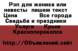 Рэп для жениха или невесты, пишем текст › Цена ­ 1 200 - Все города Свадьба и праздники » Услуги   . Крым,Красноперекопск